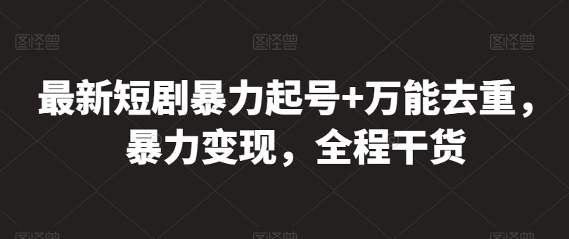 最新短剧暴力起号+万能去重，暴力变现，全程干货【揭秘】-风淘社