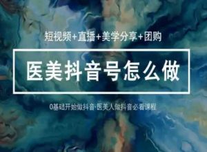 玩转医美抖音短视频与直播,36堂网课学逻辑(短视频+直播+美学分享+团购)-风淘社