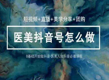 玩转医美抖音短视频与直播,36堂网课学逻辑(短视频+直播+美学分享+团购)-风淘社