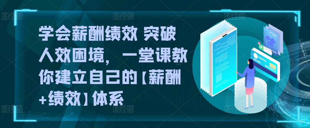 学会薪酬绩效 突破人效困境，​一堂课教你建立自己的【薪酬+绩效】体系-风淘社