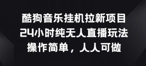 酷狗音乐挂JI拉新项目，24小时纯无人直播玩法，操作简单人人可做【揭秘】-风淘社