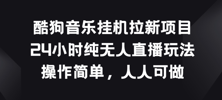 酷狗音乐挂JI拉新项目,24小时纯无人直播玩法,操作简单人人可做【揭秘】-风淘社