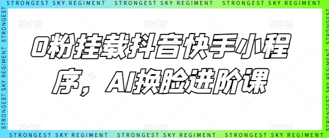 0粉挂载抖音快手小程序,AI换脸进阶课-风淘社