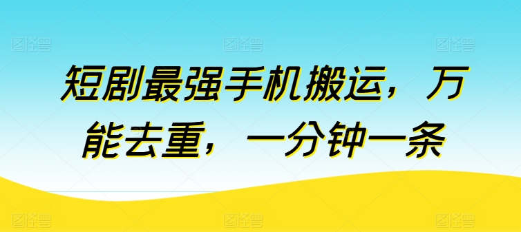 短剧最强手机搬运,万能去重,一分钟一条-风淘社