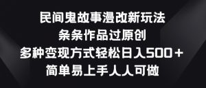 民间鬼故事漫改新玩法，条条作品过原创，多种变现方式，简单易上手人人可做【揭秘】-风淘社