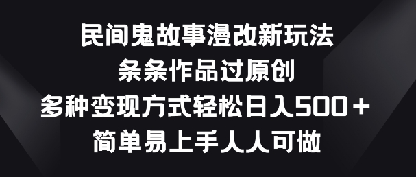 民间鬼故事漫改新玩法，条条作品过原创，多种变现方式，简单易上手人人可做【揭秘】-风淘社