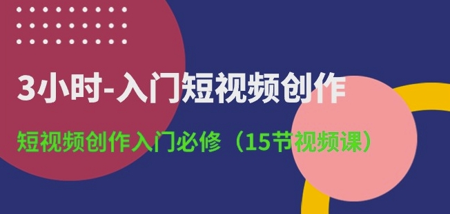 3小时-入门短视频创作:短视频创作入门必修(15节视频课)-风淘社