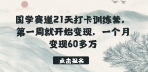 国学赛道21天打卡训练营,第一周就开始变现,一个月变现60多万-风淘社