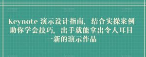 Keynote 演示设计指南,结合实操案例助你学会技巧,出手就能拿出令人耳目一新的演示作品-风淘社