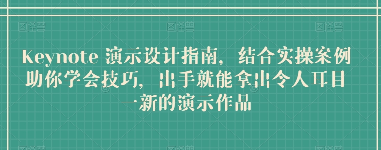 Keynote 演示设计指南,结合实操案例助你学会技巧,出手就能拿出令人耳目一新的演示作品-风淘社