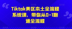 Tiktok美区本土全流程系统课,带你从0-1跑通全流程-风淘社
