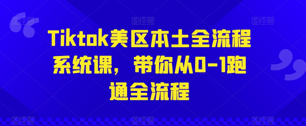 Tiktok美区本土全流程系统课,带你从0-1跑通全流程-风淘社