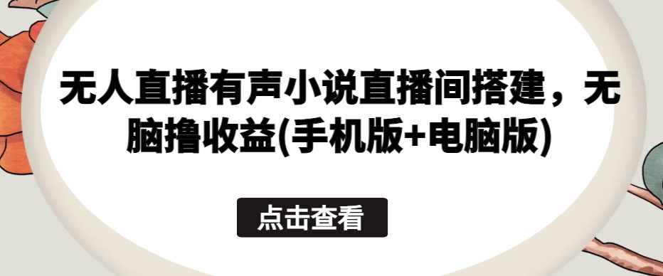 无人直播有声小说直播间搭建，无脑撸收益(手机版+电脑版)-风淘社
