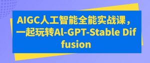 AIGC人工智能全能实战课，一起玩转Al-GPT-Stable Diffusion-风淘社