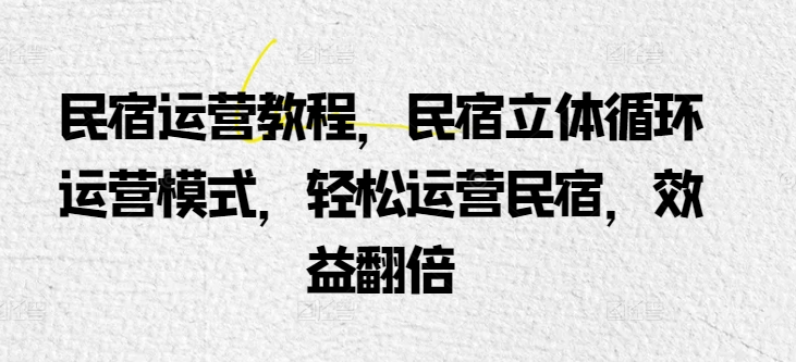 民宿运营教程,民宿立体循环运营模式,轻松运营民宿,效益翻倍-风淘社