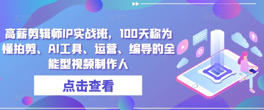 高薪剪辑师IP实战班,100天称为懂拍剪、AI工具、运营、编导的全能型视频制作人-风淘社