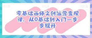 零基础画师文创运营变现课，从0基础到入门一步步提升-风淘社