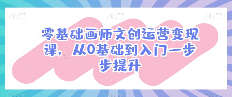 零基础画师文创运营变现课，从0基础到入门一步步提升-风淘社