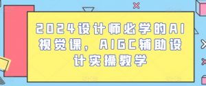 2024设计师必学的AI视觉课,AIGC辅助设计实操教学-风淘社