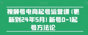 视频号电商起号运营课(更新到24年5月)新号0-1起号方法论-风淘社