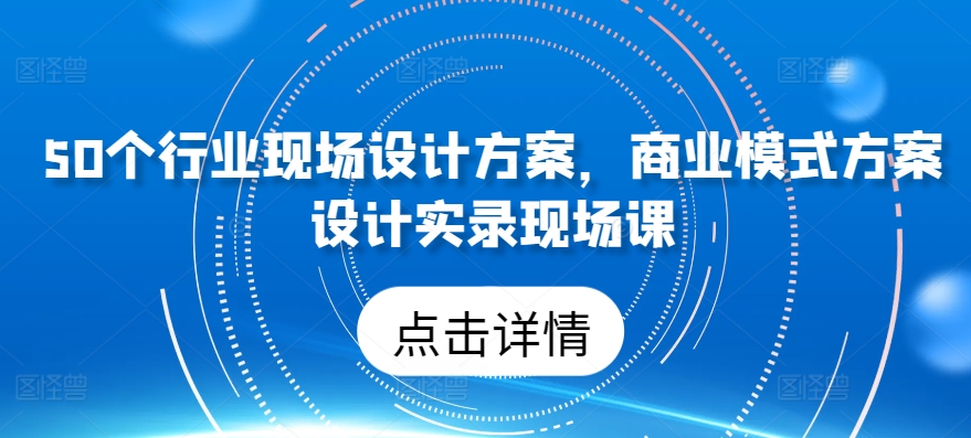 50个行业现场设计方案，​商业模式方案设计实录现场课-风淘社