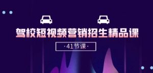 驾校-短视频营销招生精品课:抖音推广技巧,抖音短视频招生(41节课)-风淘社