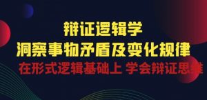 辩证 逻辑学 | 洞察 事物矛盾及变化规律 在形式逻辑基础上 学会辩证思维-风淘社