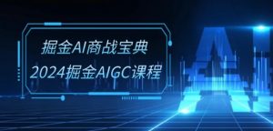 掘金AI商战宝典-系统班：2024掘金AIGC课程(30节视频课)-风淘社