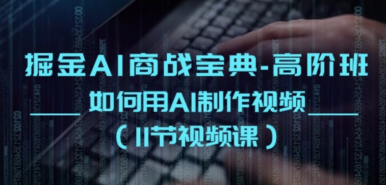 掘金AI商战宝典-高阶班:如何用AI制作视频(11节视频课)-风淘社
