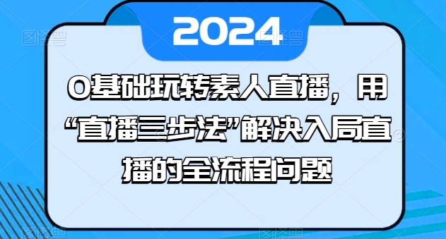 0基础玩转素人直播,用“直播三步法”解决入局直播的全流程问题-风淘社