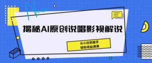 揭秘AI原创说唱影视解说,从小白到高手,轻松收益满满【揭秘】-风淘社