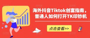 海外抖音Tiktok创富指南,普通人如何打开TK印钞机-风淘社
