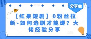 【红果短剧】0粉丝拉新-如何选剧才能爆?大佬经验分享-风淘社