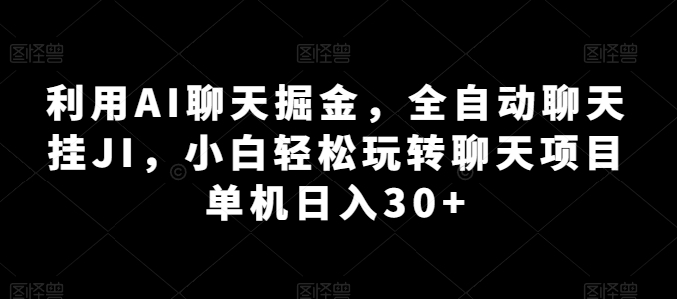 利用AI聊天掘金,全自动聊天挂JI,小白轻松玩转聊天项目 单机日入30+【揭秘】-风淘社