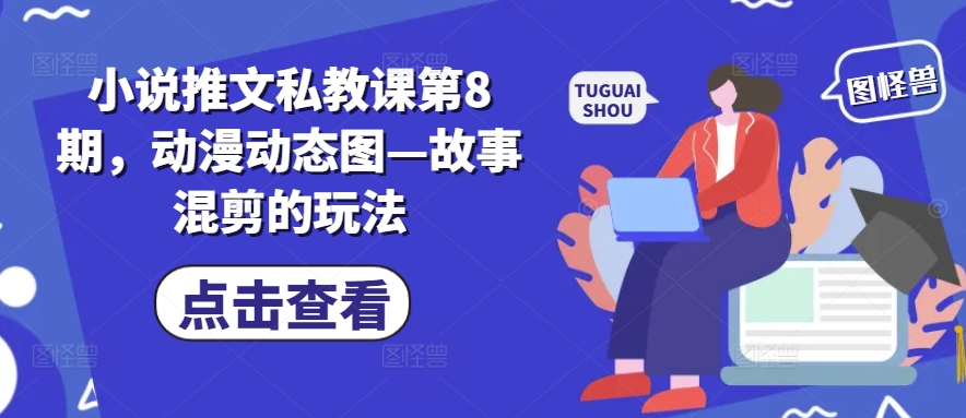 小说推文私教课第8期，动漫动态图—故事混剪的玩法-风淘社