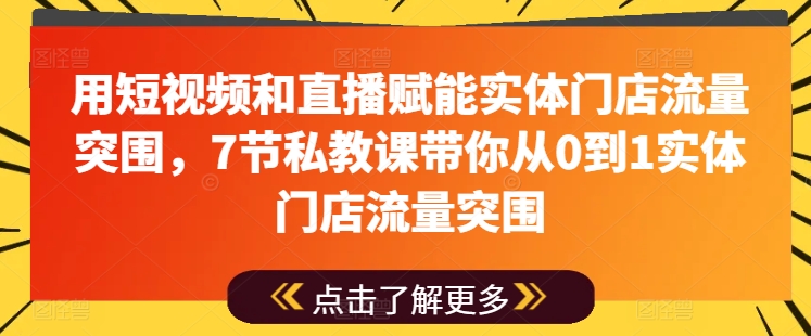 用短视频和直播赋能实体门店流量突围，7节私教课带你从0到1实体门店流量突围-风淘社