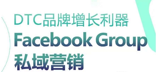 DTC品牌增长利器：Facebook Group私域营销策略-风淘社