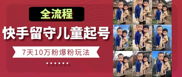快手留守儿童博同情起号，7天10万粉爆粉玩法，全流程-风淘社