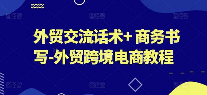 外贸交流话术+ 商务书写-外贸跨境电商教程-风淘社