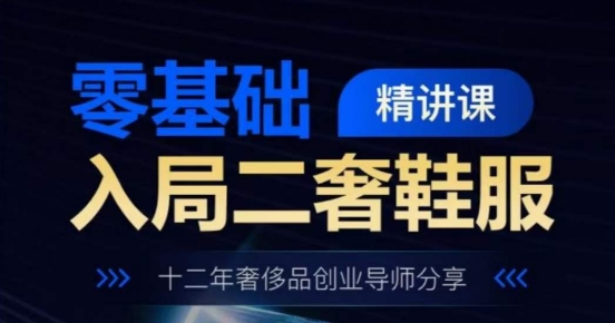 零基础入局二奢鞋服精讲课,十二年奢侈品创业导师分享-风淘社
