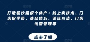 打造餐饮超级个体户：线上卖技术、门店招学员、选品技巧、选址方法、门店运营管理等-风淘社