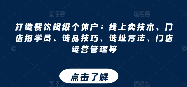 打造餐饮超级个体户：线上卖技术、门店招学员、选品技巧、选址方法、门店运营管理等-风淘社