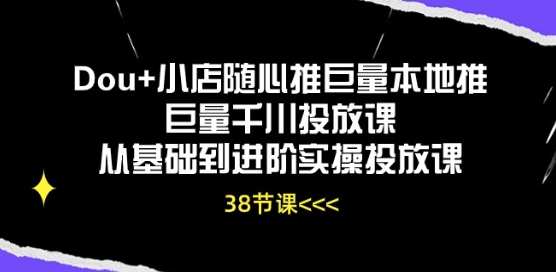 Dou+小店随心推巨量本地推巨量千川投放课从基础到进阶实操投放课-风淘社