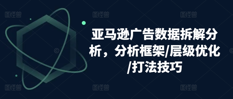 亚马逊广告数据拆解分析,分析框架/层级优化/打法技巧-风淘社
