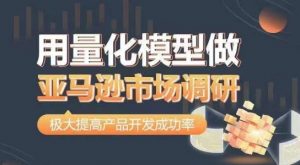 用量化模型做亚马逊市场调研,从数据出发,更高效更准确做判断,极大提高产品开发成功率-风淘社