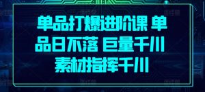 单品打爆进阶课 单品日不落 巨量千川 素材指挥千川-风淘社