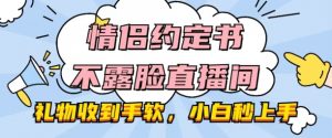 情侣约定书不露脸直播间,礼物收到手软,小白秒上手【揭秘】-风淘社