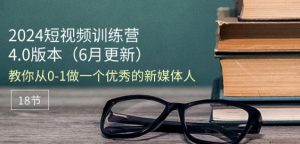 2024短视频训练营-6月4.0版本:教你从0-1做一个优秀的新媒体人(18节)-风淘社