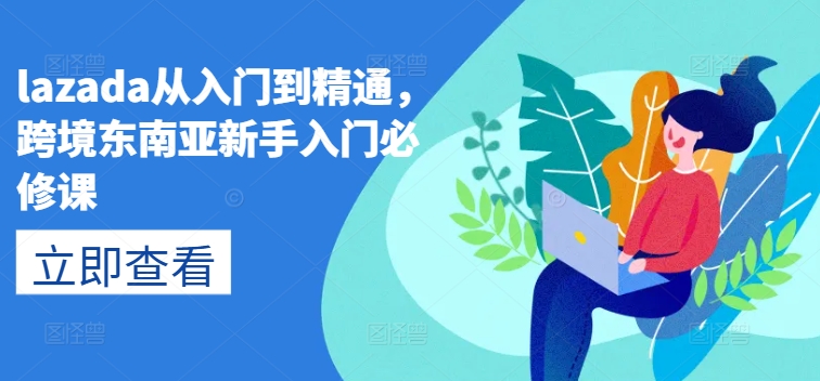 lazada从入门到精通,跨境东南亚新手入门必修课-风淘社
