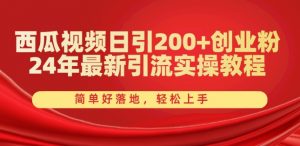 西瓜视频日引200+创业粉,24年最新引流实操教程,简单好落地,轻松上手【揭秘】-风淘社